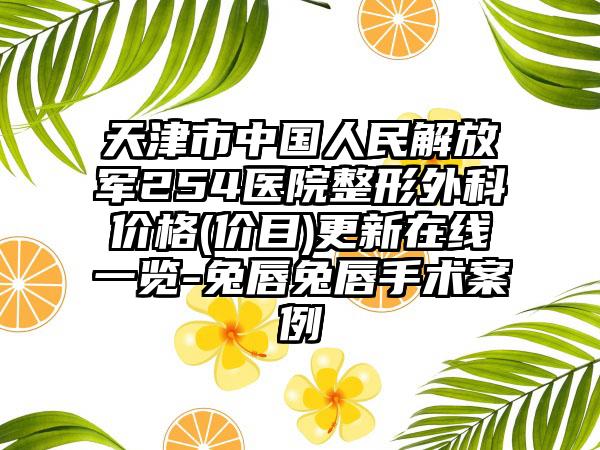 天津市中国人民解放军254医院整形外科价格(价目)更新在线一览-兔唇兔唇手术案例