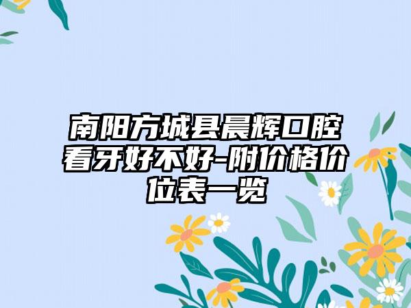 南阳方城县晨辉口腔看牙好不好-附价格价位表一览