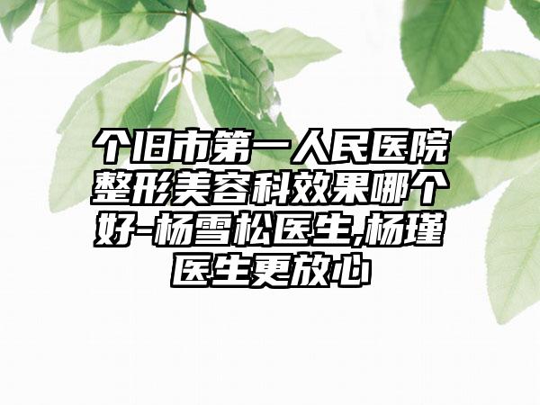 个旧市第一人民医院整形美容科效果哪个好-杨雪松医生,杨瑾医生更放心