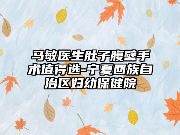 马敏医生肚子腹壁手术值得选-宁夏回族自治区妇幼保健院