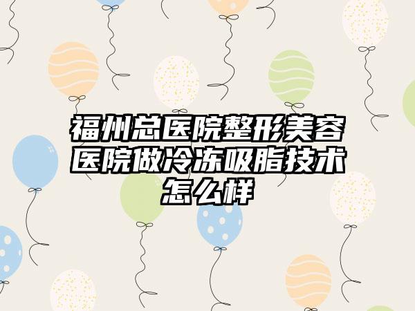 福州总医院整形美容医院做冷冻吸脂技术怎么样