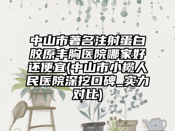 中山市著名注射蛋白胶原丰胸医院哪家好还便宜(中山市小榄人民医院深挖口碑_实力对比)