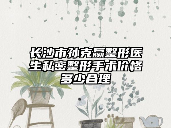 长沙市孙克赢整形医生私密整形手术价格多少合理