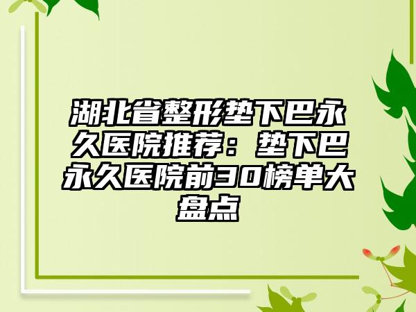 湖北省整形垫下巴永久医院推荐:垫下巴永久医院前30榜单大盘点