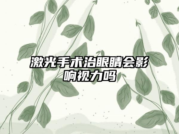 激光手术治眼睛会影响视力吗
