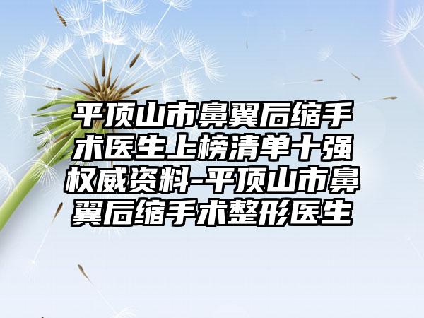 平顶山市鼻翼后缩手术医生上榜清单十强权威资料-平顶山市鼻翼后缩手术整形医生