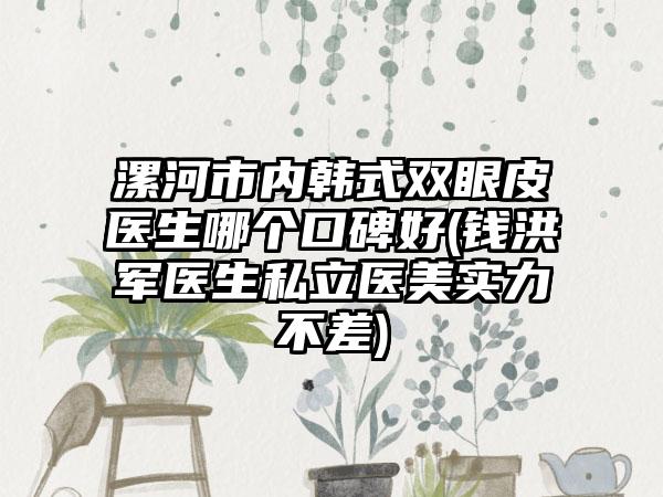漯河市内韩式双眼皮医生哪个口碑好(钱洪军医生私立医美实力不差)