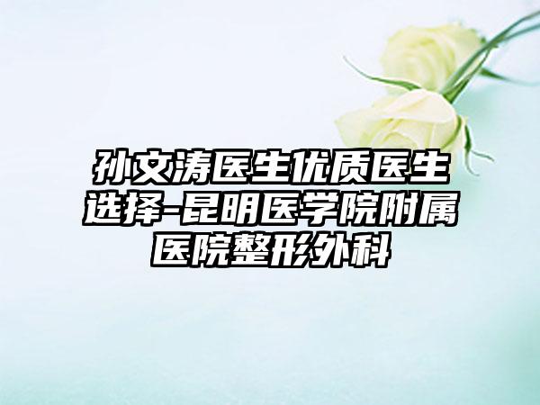 孙文涛医生优质医生选择-昆明医学院附属医院整形外科