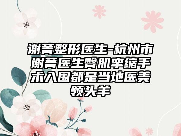 谢菁整形医生-杭州市谢菁医生臀肌挛缩手术入围都是当地医美领头羊