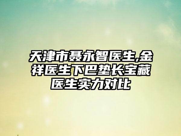 天津市聂永智医生,金祥医生下巴垫长宝藏医生实力对比