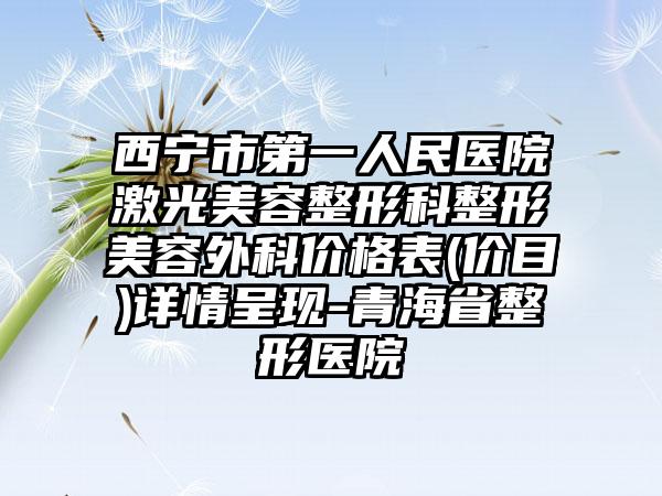 西宁市第一人民医院激光美容整形科整形美容外科价格表(价目)详情呈现-青海省整形医院