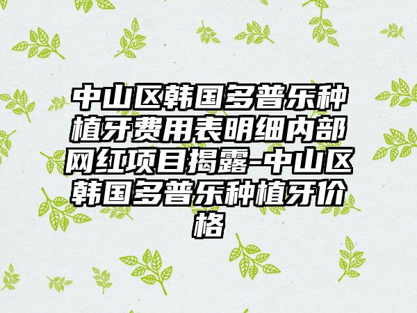 中山区韩国多普乐种植牙费用表明细内部网红项目揭露-中山区韩国多普乐种植牙价格