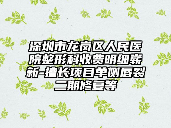 深圳市龙岗区人民医院整形科收费明细崭新-擅长项目单侧唇裂二期修复等