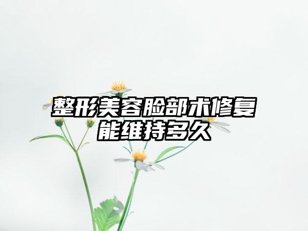 整形美容脸部术修复能维持多久