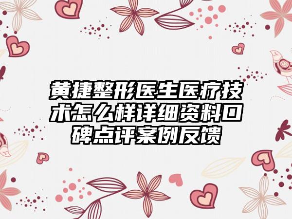 黄捷整形医生医疗技术怎么样详细资料口碑点评案例反馈