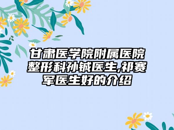 甘肃医学院附属医院整形科孙铖医生,祁赛军医生好的介绍