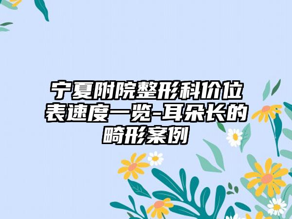 宁夏附院整形科价位表速度一览-耳朵长的畸形案例