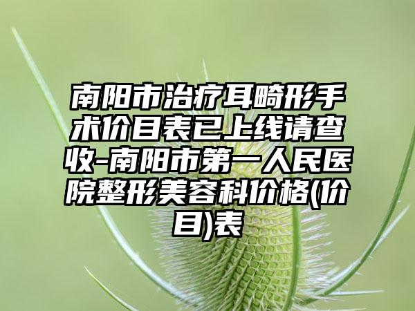 南阳市治疗耳畸形手术价目表已上线请查收-南阳市第一人民医院整形美容科价格(价目)表