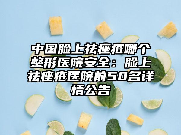 中国脸上祛痤疮哪个整形医院安全:脸上祛痤疮医院前50名详情公告