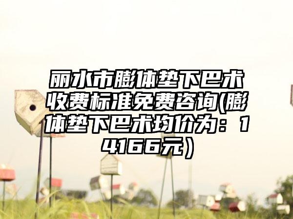 丽水市膨体垫下巴术收费标准免费咨询(膨体垫下巴术均价为:14166元)