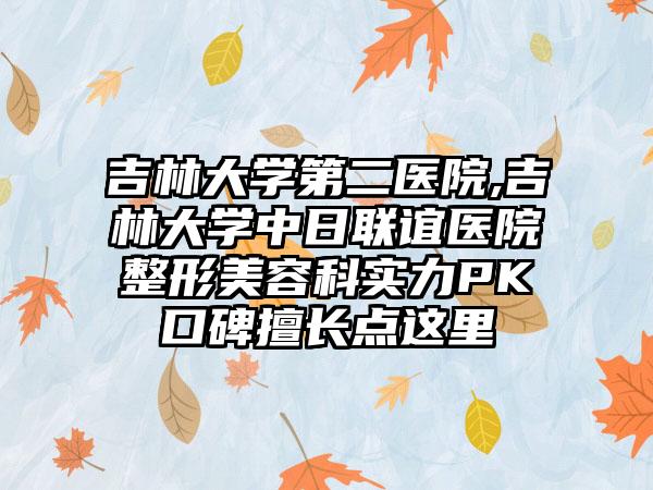 吉林大学第二医院,吉林大学中日联谊医院整形美容科实力PK口碑擅长点这里