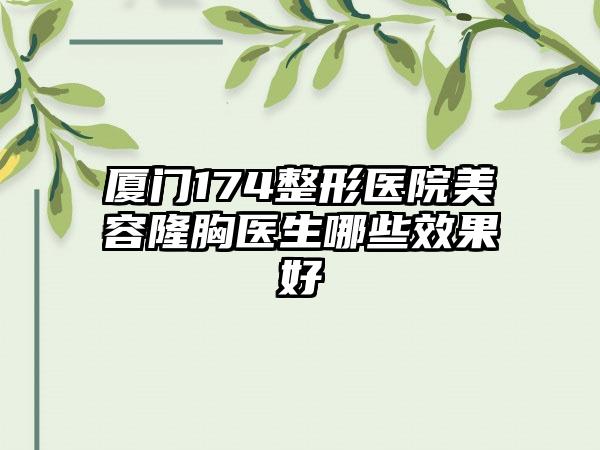 厦门174整形医院美容隆胸医生哪些效果好