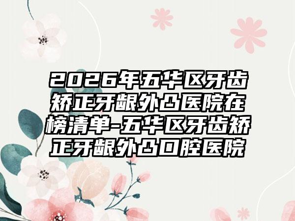2026年五华区牙齿矫正牙龈外凸医院在榜清单-五华区牙齿矫正牙龈外凸口腔医院