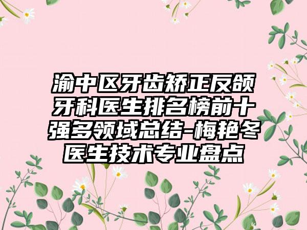 渝中区牙齿矫正反颌牙科医生排名榜前十强多领域总结-梅艳冬医生技术专业盘点
