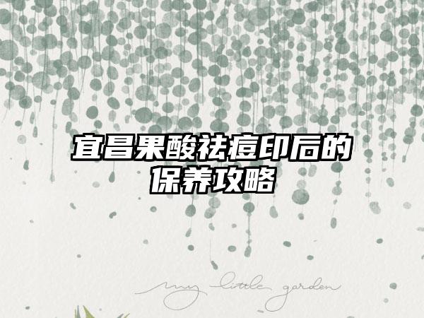 宜昌果酸祛痘印后的保养攻略