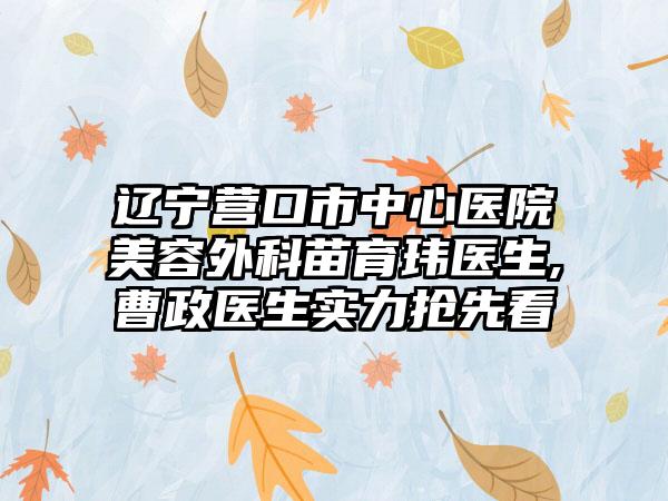 辽宁营口市中心医院美容外科苗育玮医生,曹政医生实力抢先看