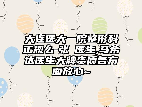 大连医大一院整形科正规么-张喆医生,马希达医生大牌资质各方面放心~