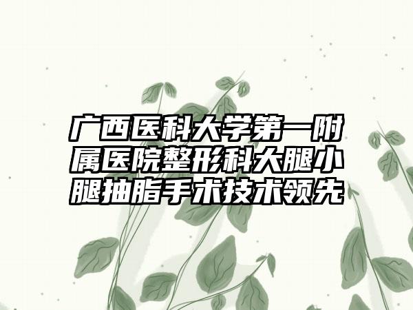 广西医科大学第一附属医院整形科大腿小腿抽脂手术技术领先