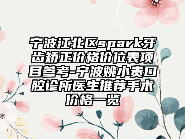 宁波江北区spark牙齿矫正价格价位表项目参考-宁波姚小贵口腔诊所医生推荐手术价格一览