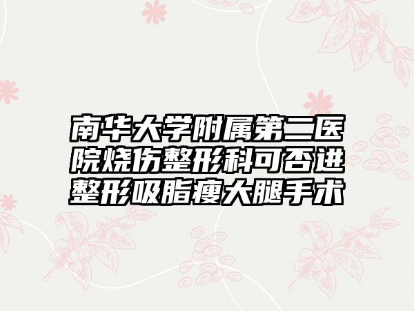 南华大学附属第二医院烧伤整形科可否进整形吸脂瘦大腿手术