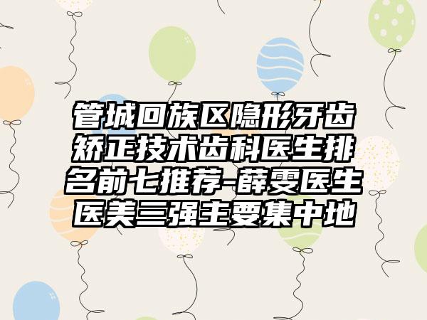 管城回族区隐形牙齿矫正技术齿科医生排名前七推荐-薛雯医生医美三强主要集中地