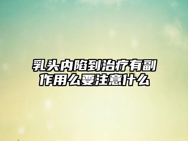 乳头内陷到治疗有副作用么要注意什么