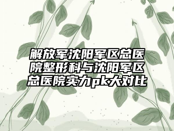 解放军沈阳军区总医院整形科与沈阳军区总医院实力pk大对比