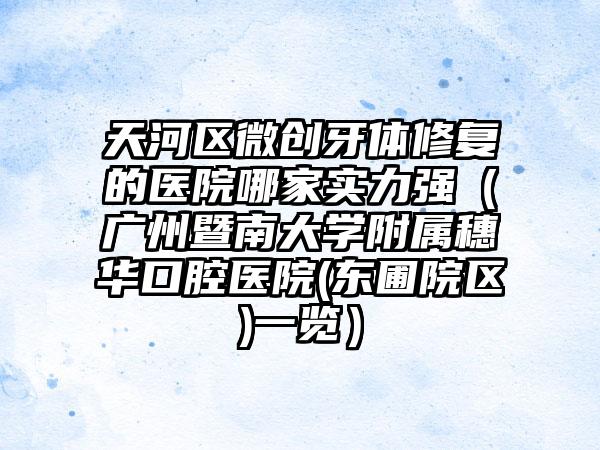 天河区微创牙体修复的医院哪家实力强(广州暨南大学附属穗华口腔医院(东圃院区)一览)