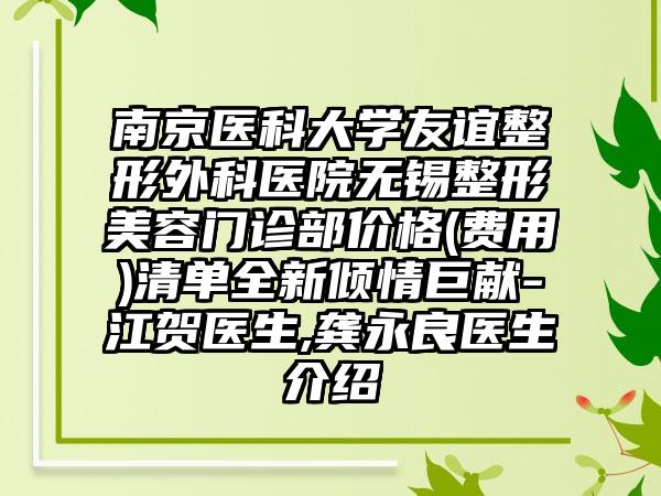 南京医科大学友谊整形外科医院无锡整形美容门诊部价格(费用)清单全新倾情巨献-江贺医生,龚永良医生介绍