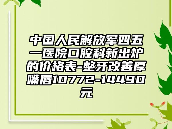 中国人民解放军四五一医院口腔科新出炉的价格表-整牙改善厚嘴唇10772-14490元
