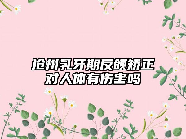 沧州乳牙期反颌矫正对人体有伤害吗
