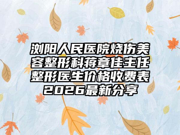 浏阳人民医院烧伤美容整形科蒋章佳主任整形医生价格收费表2026最新分享