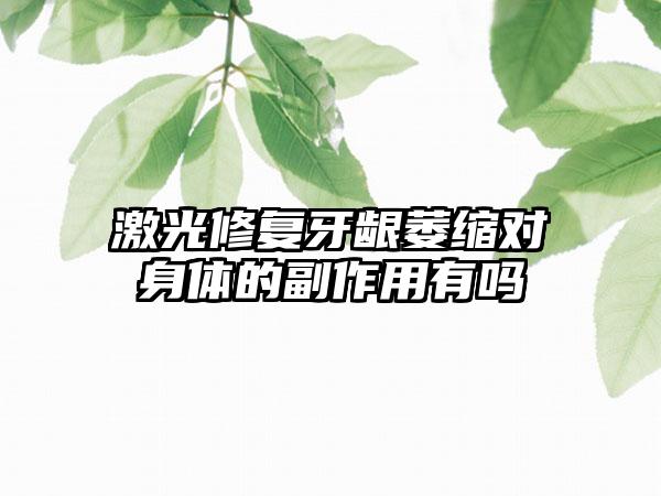 激光修复牙龈萎缩对身体的副作用有吗