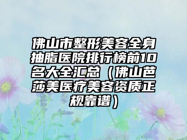 佛山市整形美容全身抽脂医院排行榜前10名大全汇总（佛山芭莎美医疗美容资质正规靠谱）