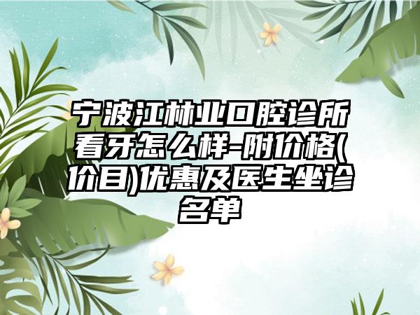 宁波江林业口腔诊所看牙怎么样-附价格(价目)优惠及医生坐诊名单