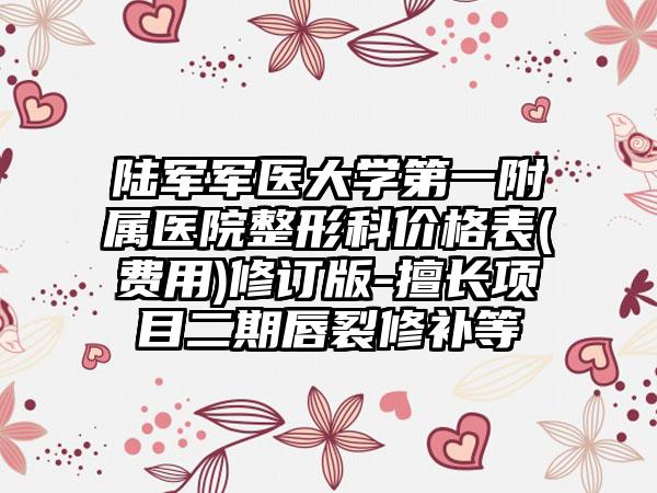 陆军军医大学第一附属医院整形科价格表(费用)修订版-擅长项目二期唇裂修补等