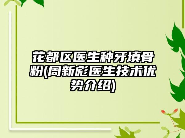花都区医生种牙填骨粉(周新彪医生技术优势介绍)