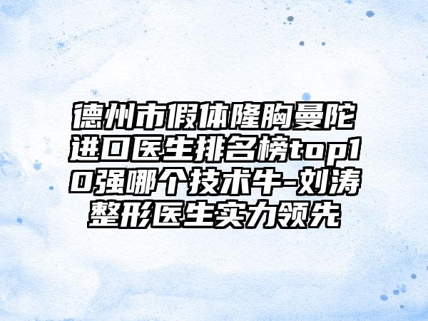 德州市假体隆胸曼陀进口医生排名榜top10强哪个技术牛-刘涛整形医生实力领先