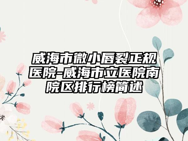 威海市微小唇裂正规医院-威海市立医院南院区排行榜简述