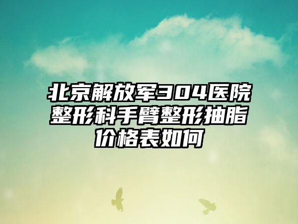 北京解放军304医院整形科手臂整形抽脂价格表如何